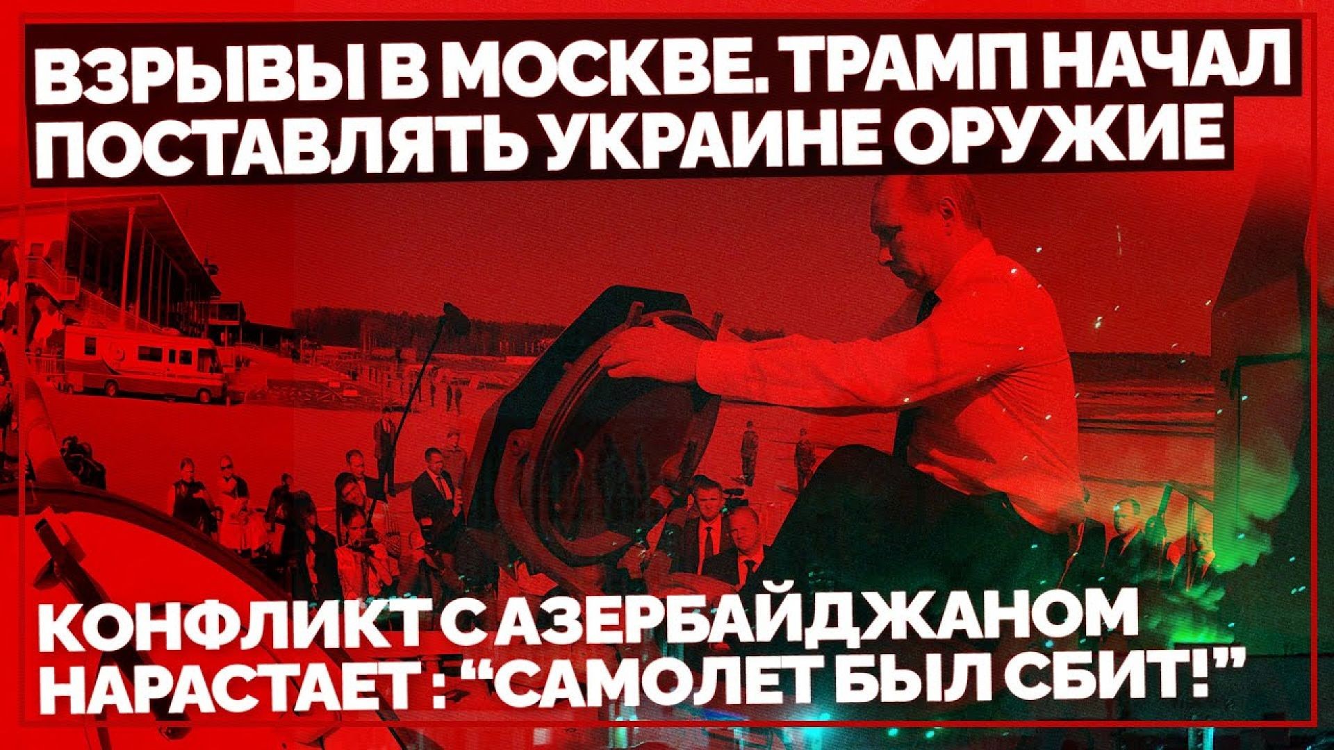 Взрывы в Москве. Трамп начал поставлять Украине оружие. Конфликт с Азербайджаном нарастает